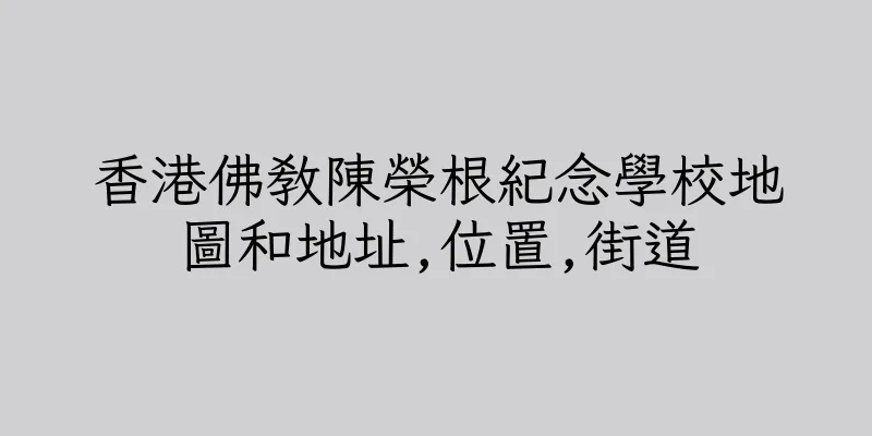 香港佛教陳榮根紀念學校地圖和地址,位置,街道