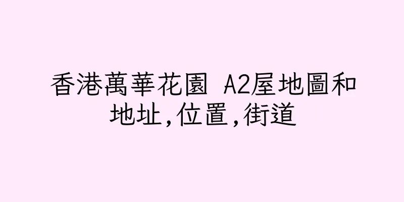 香港萬華花園 A2屋地圖和地址,位置,街道