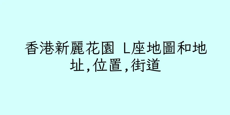 香港新麗花園 L座地圖和地址,位置,街道