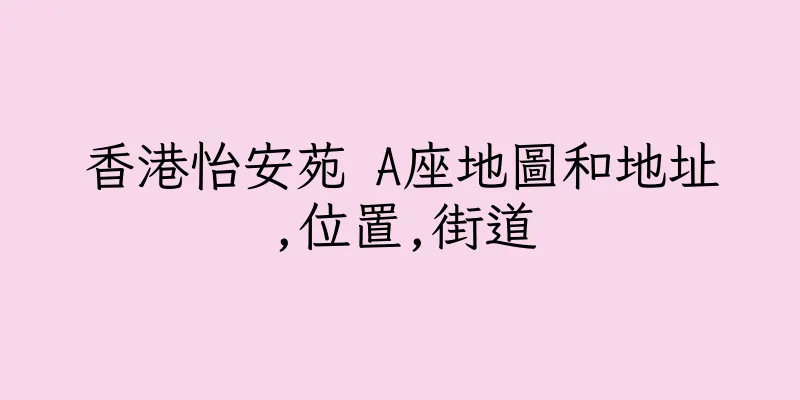 香港怡安苑 A座地圖和地址,位置,街道