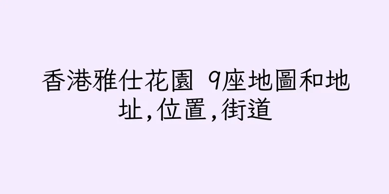 香港雅仕花園 9座地圖和地址,位置,街道