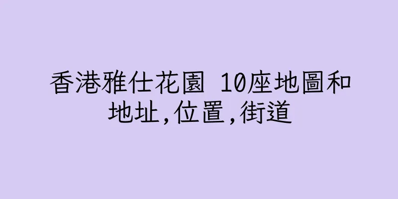 香港雅仕花園 10座地圖和地址,位置,街道