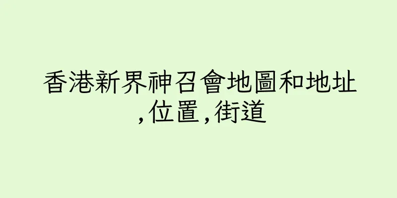 香港新界神召會地圖和地址,位置,街道