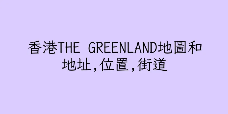香港THE GREENLAND地圖和地址,位置,街道