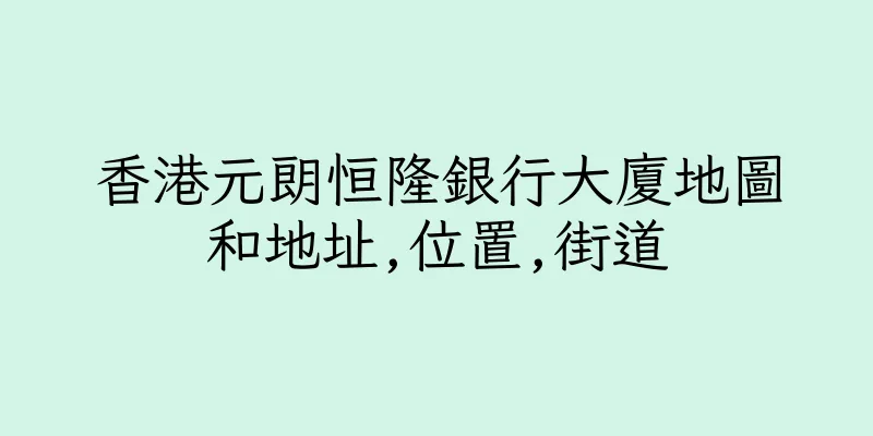 香港元朗恒隆銀行大廈地圖和地址,位置,街道