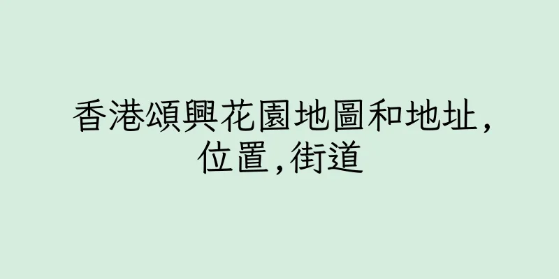 香港頌興花園地圖和地址,位置,街道