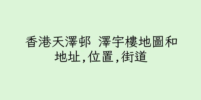 香港天澤邨 澤宇樓地圖和地址,位置,街道