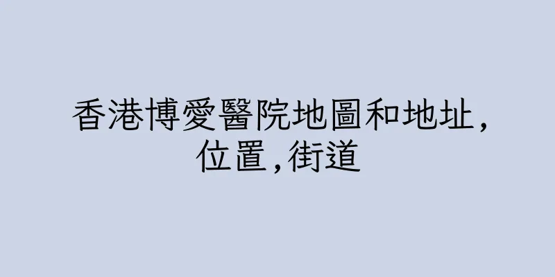 香港博愛醫院地圖和地址,位置,街道