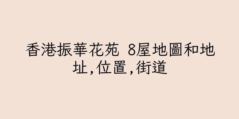 香港振華花苑 8屋地圖和地址,位置,街道