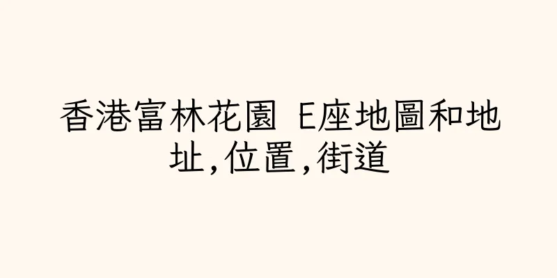 香港富林花園 E座地圖和地址,位置,街道
