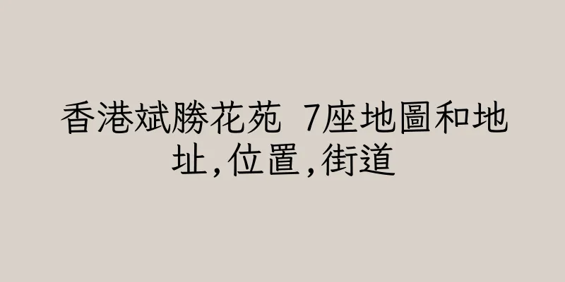 香港斌勝花苑 7座地圖和地址,位置,街道