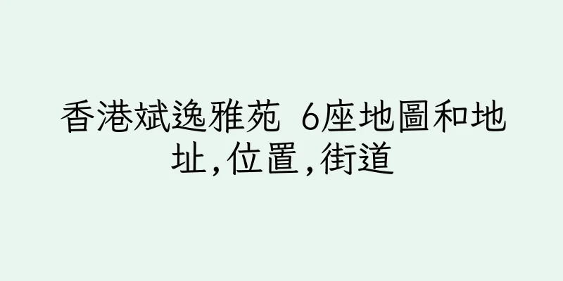 香港斌逸雅苑 6座地圖和地址,位置,街道