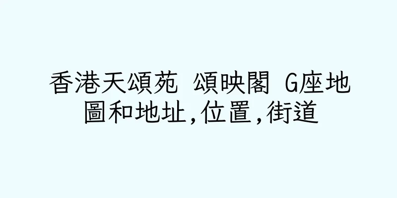 香港天頌苑 頌映閣 G座地圖和地址,位置,街道