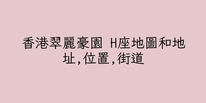 香港翠麗豪園 H座地圖和地址,位置,街道