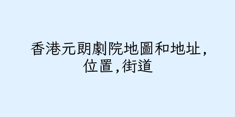 香港元朗劇院地圖和地址,位置,街道