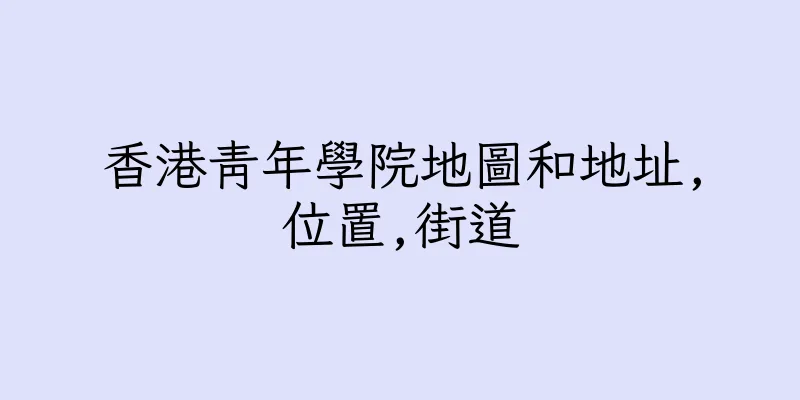 香港青年學院地圖和地址,位置,街道
