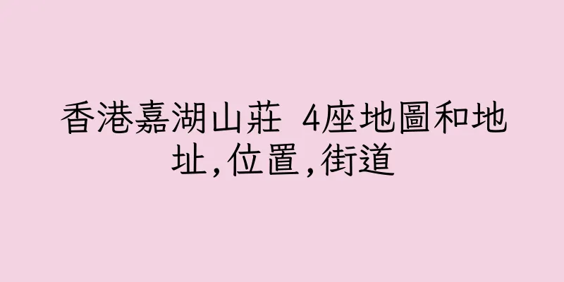 香港嘉湖山莊 4座地圖和地址,位置,街道