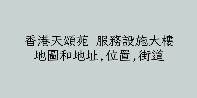 香港天頌苑 服務設施大樓地圖和地址,位置,街道