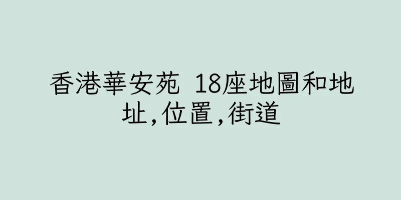 香港華安苑 18座地圖和地址,位置,街道