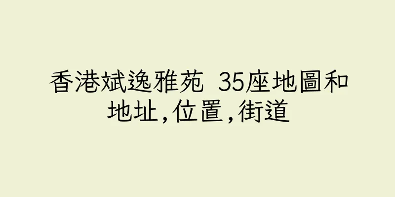 香港斌逸雅苑 35座地圖和地址,位置,街道