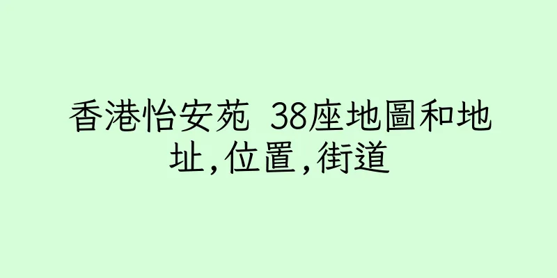 香港怡安苑 38座地圖和地址,位置,街道