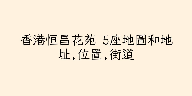 香港恒昌花苑 5座地圖和地址,位置,街道