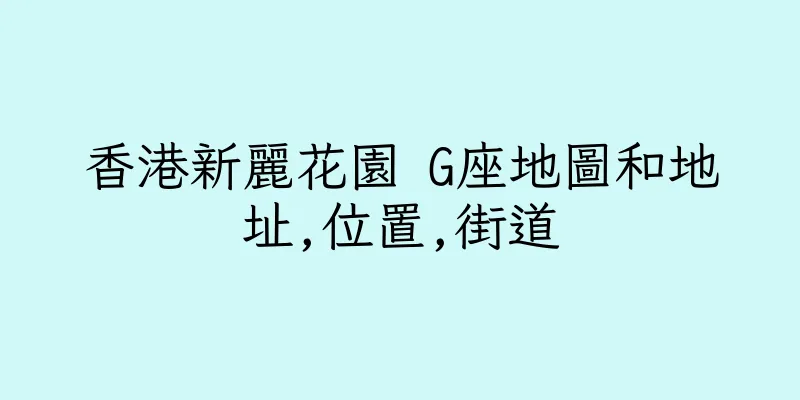 香港新麗花園 G座地圖和地址,位置,街道