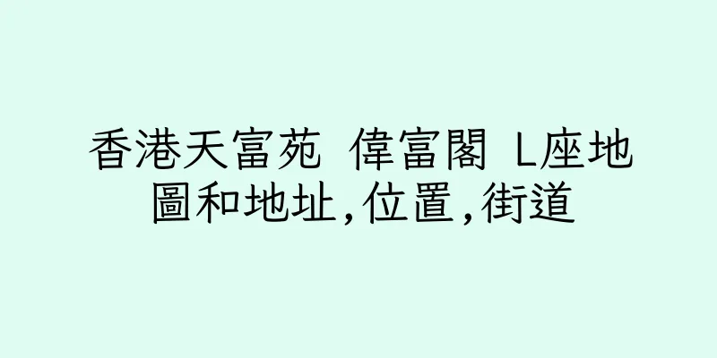 香港天富苑 偉富閣 L座地圖和地址,位置,街道