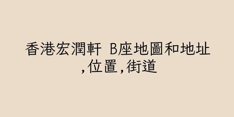 香港宏潤軒 B座地圖和地址,位置,街道