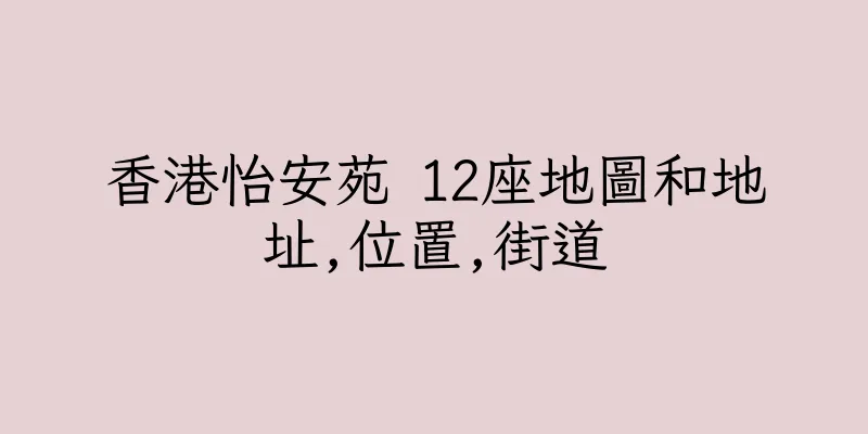 香港怡安苑 12座地圖和地址,位置,街道