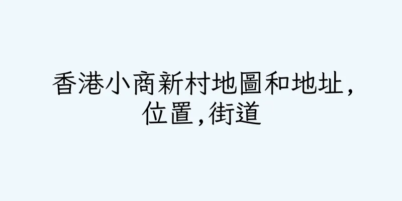 香港小商新村地圖和地址,位置,街道