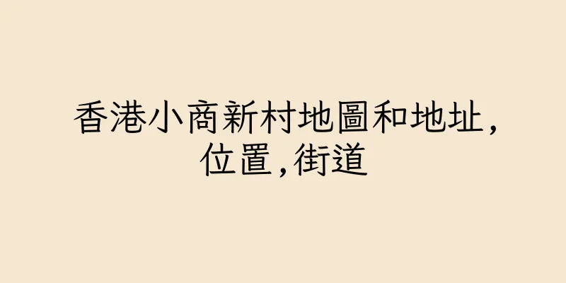 香港小商新村地圖和地址,位置,街道