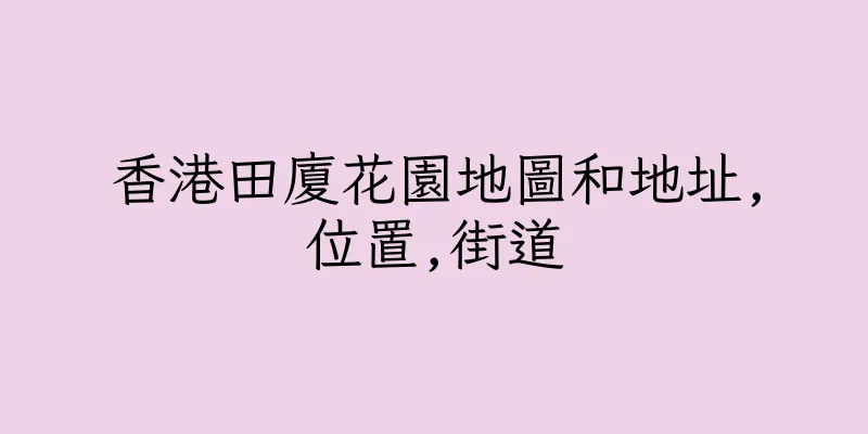 香港田廈花園地圖和地址,位置,街道