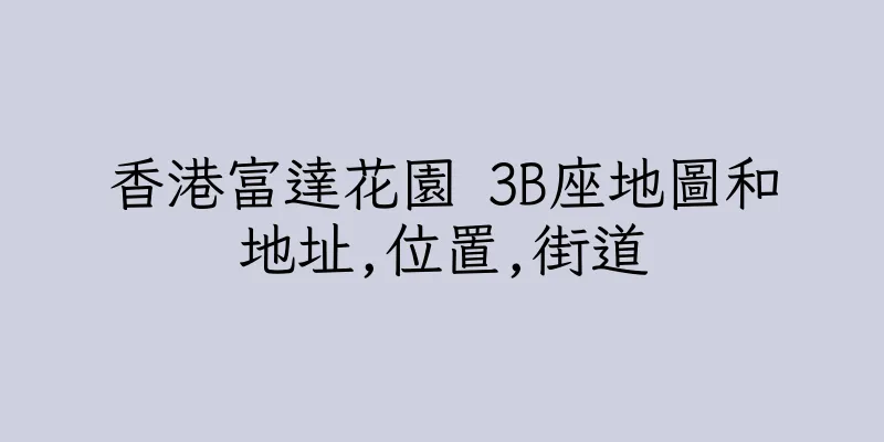 香港富達花園 3B座地圖和地址,位置,街道