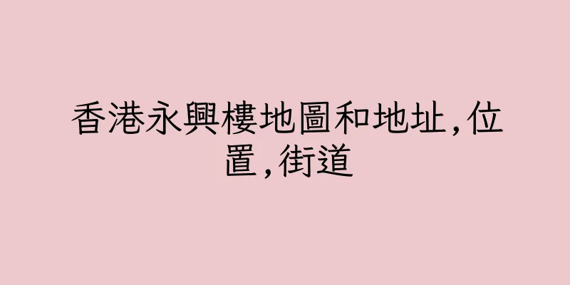香港永興樓地圖和地址,位置,街道