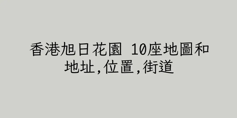 香港旭日花園 10座地圖和地址,位置,街道