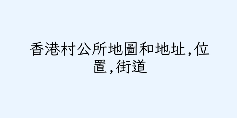 香港村公所地圖和地址,位置,街道