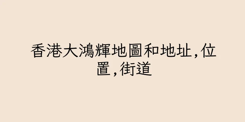 香港大鴻輝地圖和地址,位置,街道