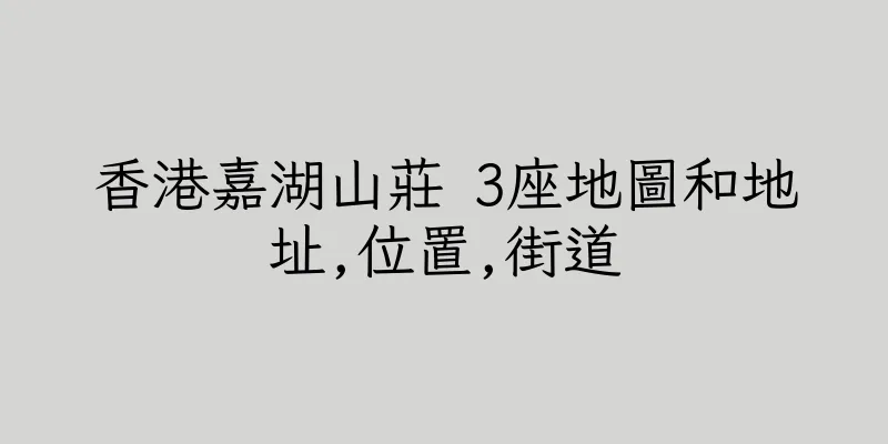 香港嘉湖山莊 3座地圖和地址,位置,街道