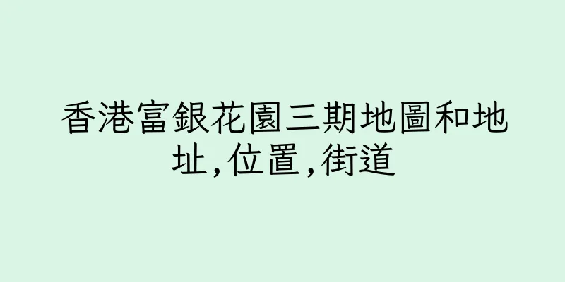 香港富銀花園三期地圖和地址,位置,街道