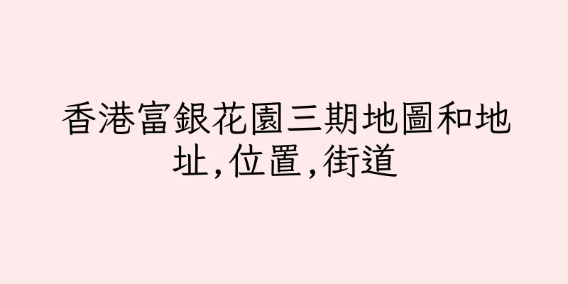 香港富銀花園三期地圖和地址,位置,街道