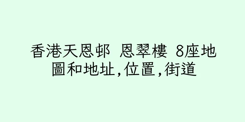 香港天恩邨 恩翠樓 8座地圖和地址,位置,街道
