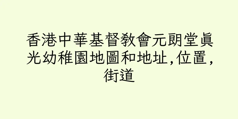 香港中華基督教會元朗堂真光幼稚園地圖和地址,位置,街道