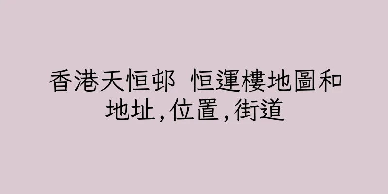 香港天恒邨 恒運樓地圖和地址,位置,街道
