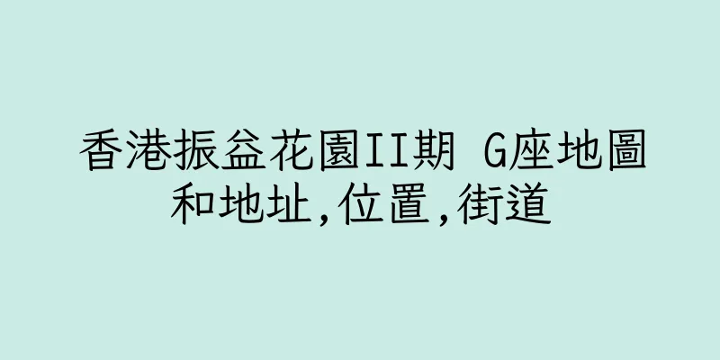 香港振益花園II期 G座地圖和地址,位置,街道