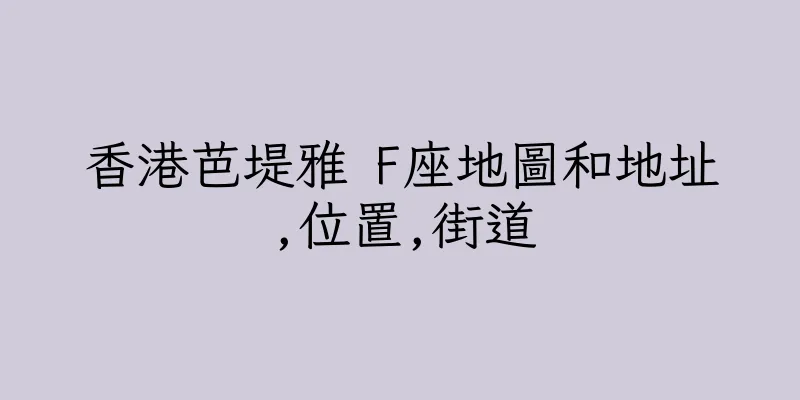 香港芭堤雅 F座地圖和地址,位置,街道