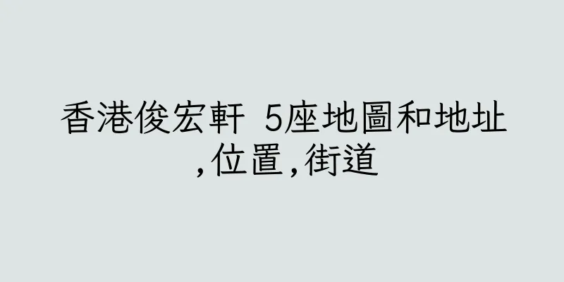 香港俊宏軒 5座地圖和地址,位置,街道
