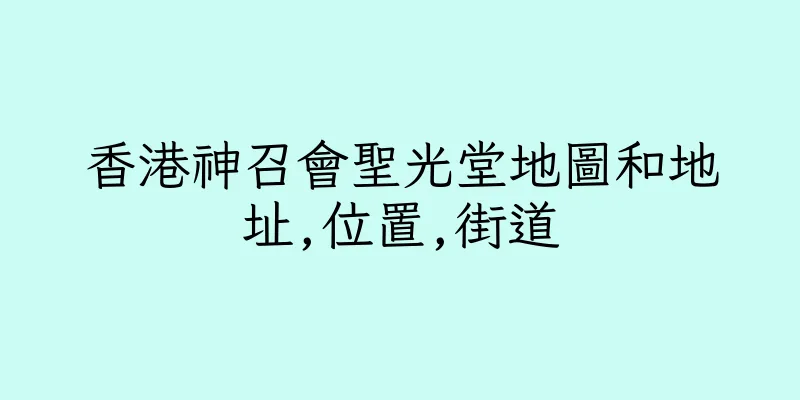 香港神召會聖光堂地圖和地址,位置,街道