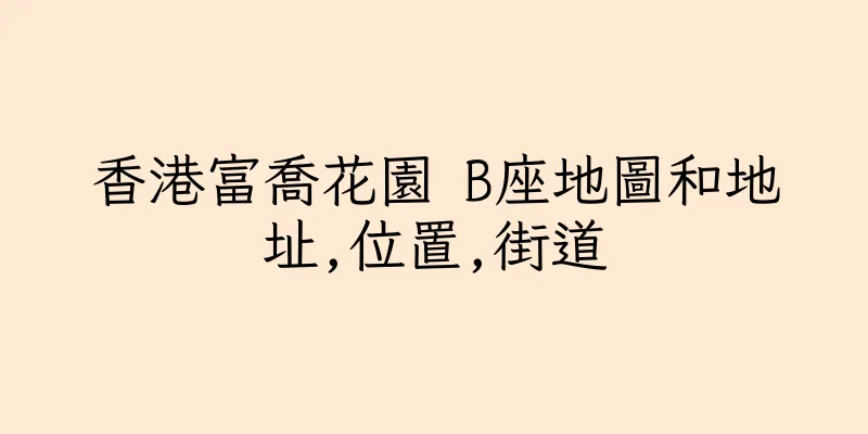 香港富喬花園 B座地圖和地址,位置,街道