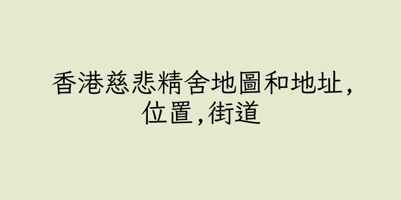 香港慈悲精舍地圖和地址,位置,街道